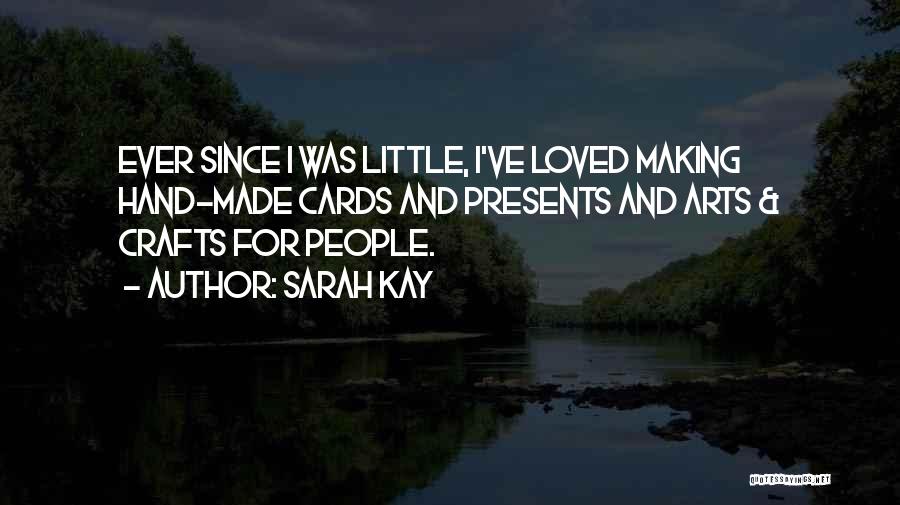 Sarah Kay Quotes: Ever Since I Was Little, I've Loved Making Hand-made Cards And Presents And Arts & Crafts For People.