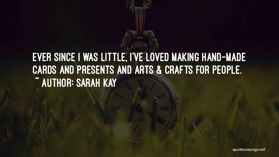 Sarah Kay Quotes: Ever Since I Was Little, I've Loved Making Hand-made Cards And Presents And Arts & Crafts For People.