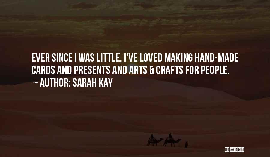 Sarah Kay Quotes: Ever Since I Was Little, I've Loved Making Hand-made Cards And Presents And Arts & Crafts For People.