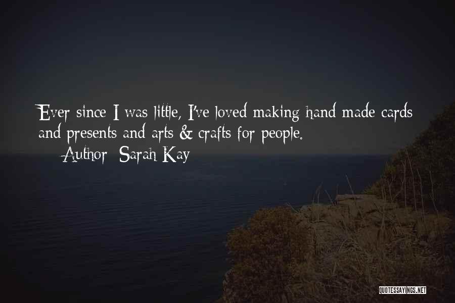 Sarah Kay Quotes: Ever Since I Was Little, I've Loved Making Hand-made Cards And Presents And Arts & Crafts For People.
