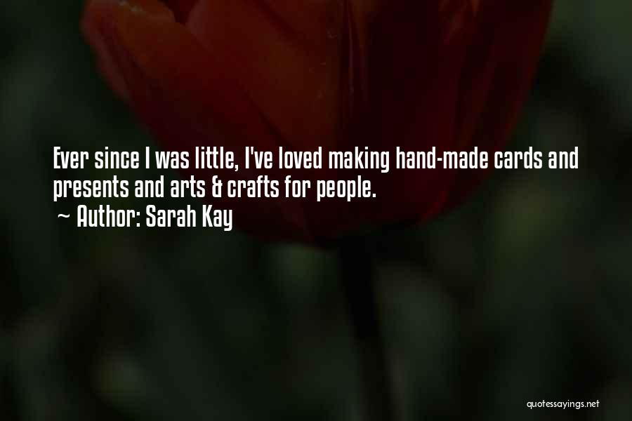 Sarah Kay Quotes: Ever Since I Was Little, I've Loved Making Hand-made Cards And Presents And Arts & Crafts For People.