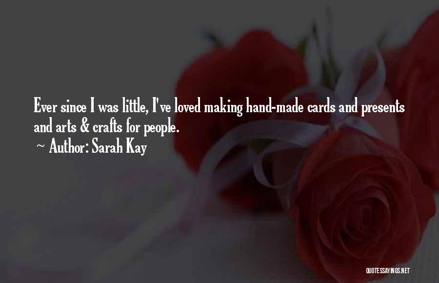 Sarah Kay Quotes: Ever Since I Was Little, I've Loved Making Hand-made Cards And Presents And Arts & Crafts For People.