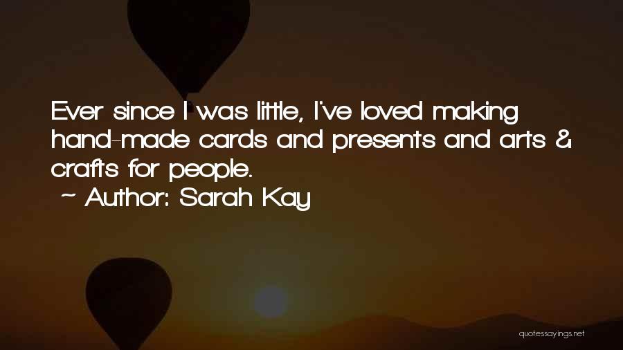 Sarah Kay Quotes: Ever Since I Was Little, I've Loved Making Hand-made Cards And Presents And Arts & Crafts For People.