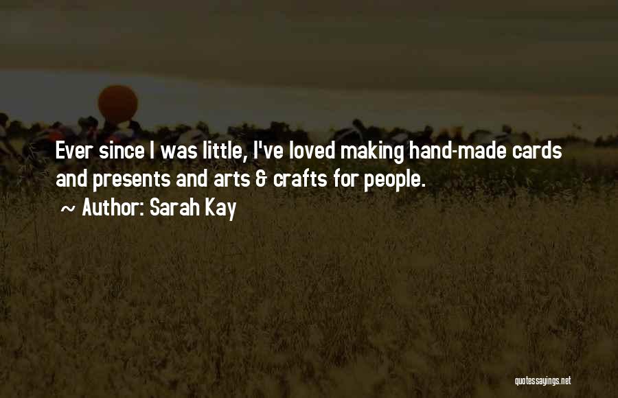 Sarah Kay Quotes: Ever Since I Was Little, I've Loved Making Hand-made Cards And Presents And Arts & Crafts For People.