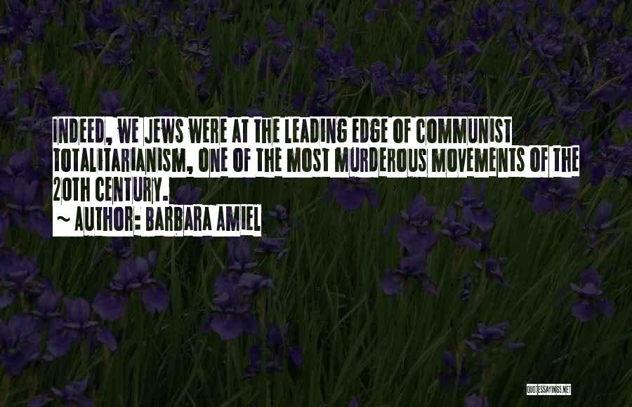 Barbara Amiel Quotes: Indeed, We Jews Were At The Leading Edge Of Communist Totalitarianism, One Of The Most Murderous Movements Of The 20th