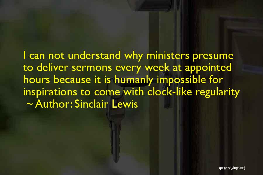 Sinclair Lewis Quotes: I Can Not Understand Why Ministers Presume To Deliver Sermons Every Week At Appointed Hours Because It Is Humanly Impossible