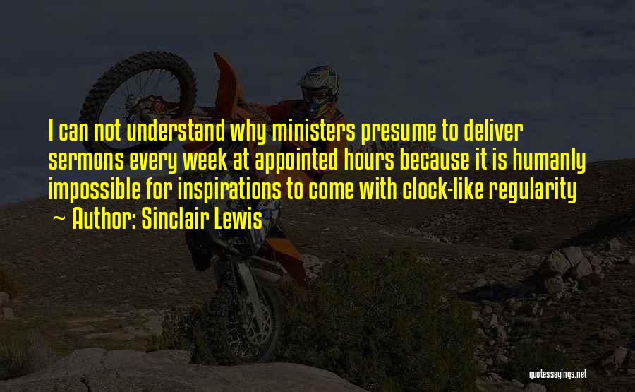 Sinclair Lewis Quotes: I Can Not Understand Why Ministers Presume To Deliver Sermons Every Week At Appointed Hours Because It Is Humanly Impossible