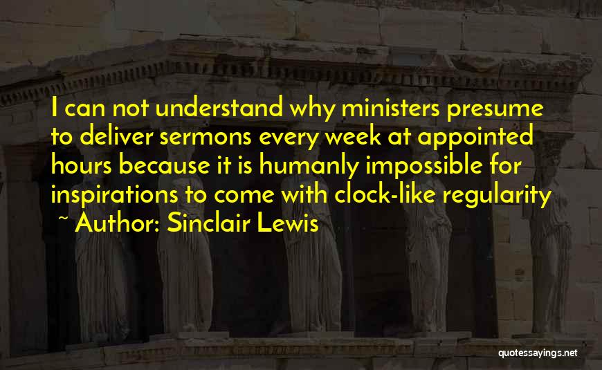 Sinclair Lewis Quotes: I Can Not Understand Why Ministers Presume To Deliver Sermons Every Week At Appointed Hours Because It Is Humanly Impossible