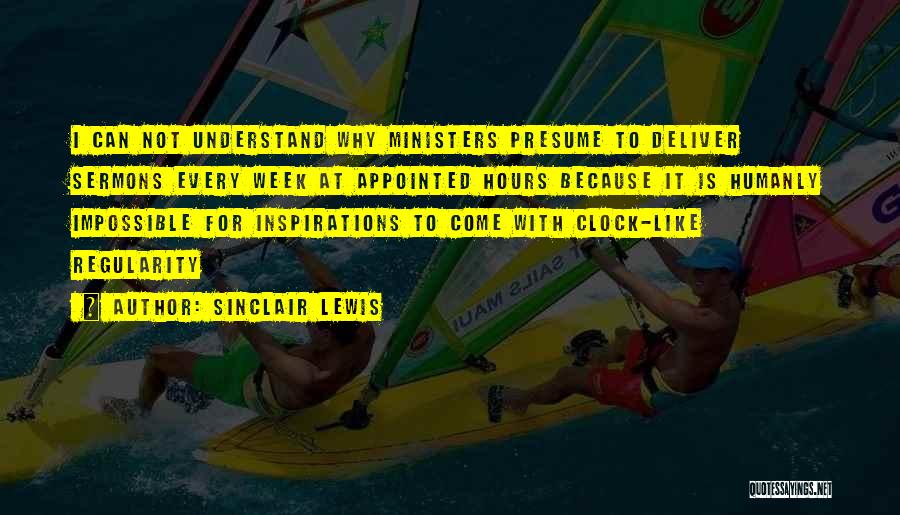 Sinclair Lewis Quotes: I Can Not Understand Why Ministers Presume To Deliver Sermons Every Week At Appointed Hours Because It Is Humanly Impossible