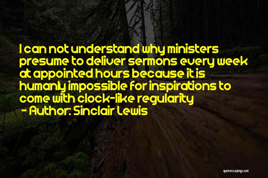 Sinclair Lewis Quotes: I Can Not Understand Why Ministers Presume To Deliver Sermons Every Week At Appointed Hours Because It Is Humanly Impossible