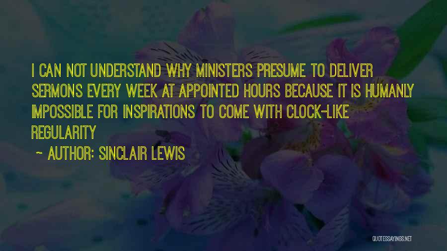 Sinclair Lewis Quotes: I Can Not Understand Why Ministers Presume To Deliver Sermons Every Week At Appointed Hours Because It Is Humanly Impossible