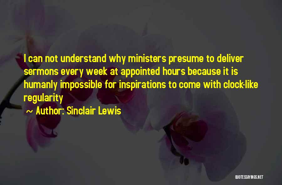 Sinclair Lewis Quotes: I Can Not Understand Why Ministers Presume To Deliver Sermons Every Week At Appointed Hours Because It Is Humanly Impossible