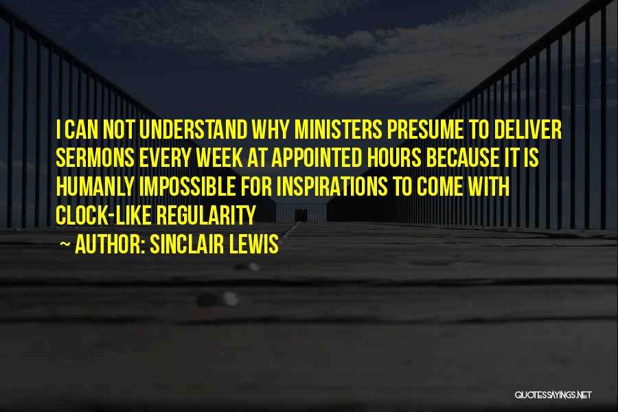 Sinclair Lewis Quotes: I Can Not Understand Why Ministers Presume To Deliver Sermons Every Week At Appointed Hours Because It Is Humanly Impossible