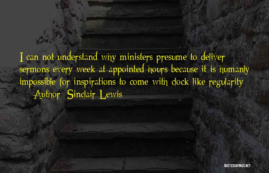 Sinclair Lewis Quotes: I Can Not Understand Why Ministers Presume To Deliver Sermons Every Week At Appointed Hours Because It Is Humanly Impossible