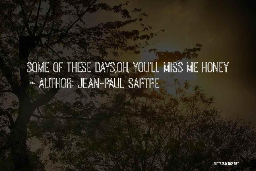 Jean-Paul Sartre Quotes: Some Of These Days,oh, You'll Miss Me Honey