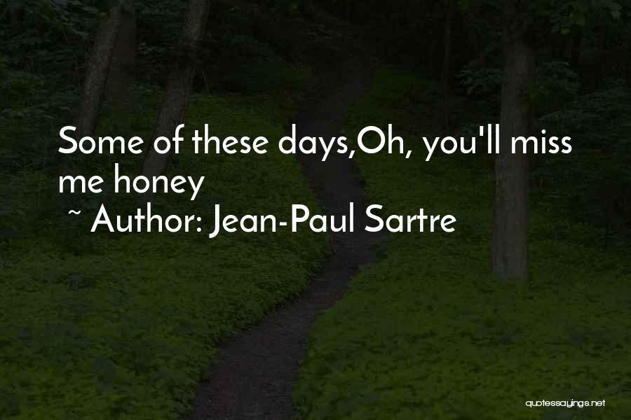 Jean-Paul Sartre Quotes: Some Of These Days,oh, You'll Miss Me Honey