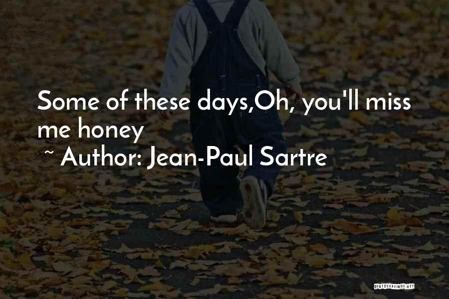 Jean-Paul Sartre Quotes: Some Of These Days,oh, You'll Miss Me Honey
