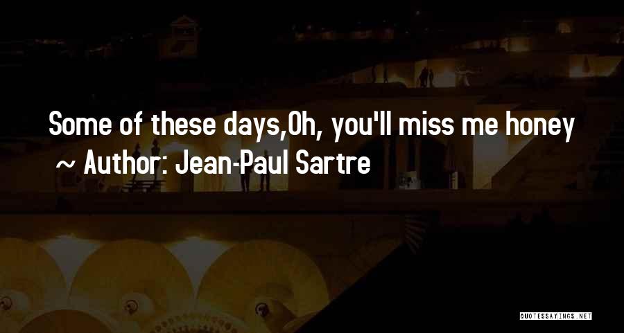 Jean-Paul Sartre Quotes: Some Of These Days,oh, You'll Miss Me Honey