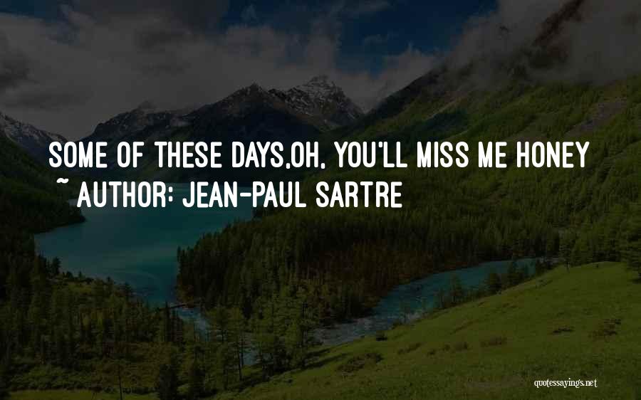 Jean-Paul Sartre Quotes: Some Of These Days,oh, You'll Miss Me Honey