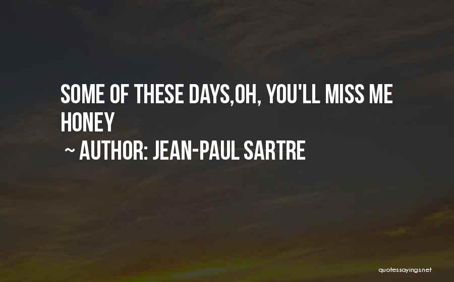 Jean-Paul Sartre Quotes: Some Of These Days,oh, You'll Miss Me Honey