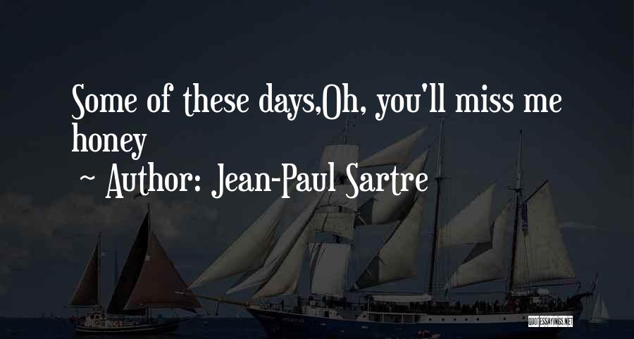 Jean-Paul Sartre Quotes: Some Of These Days,oh, You'll Miss Me Honey