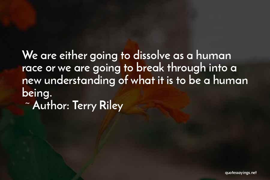 Terry Riley Quotes: We Are Either Going To Dissolve As A Human Race Or We Are Going To Break Through Into A New