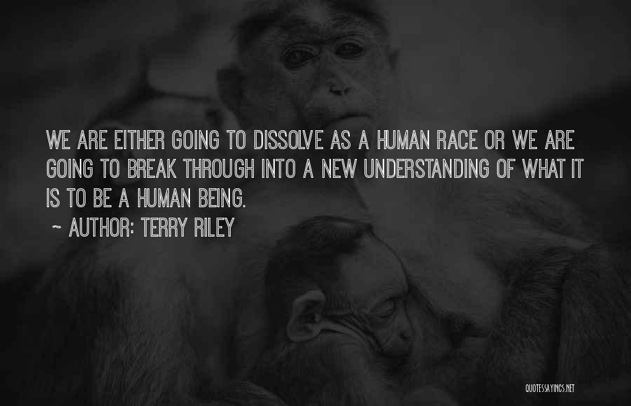 Terry Riley Quotes: We Are Either Going To Dissolve As A Human Race Or We Are Going To Break Through Into A New