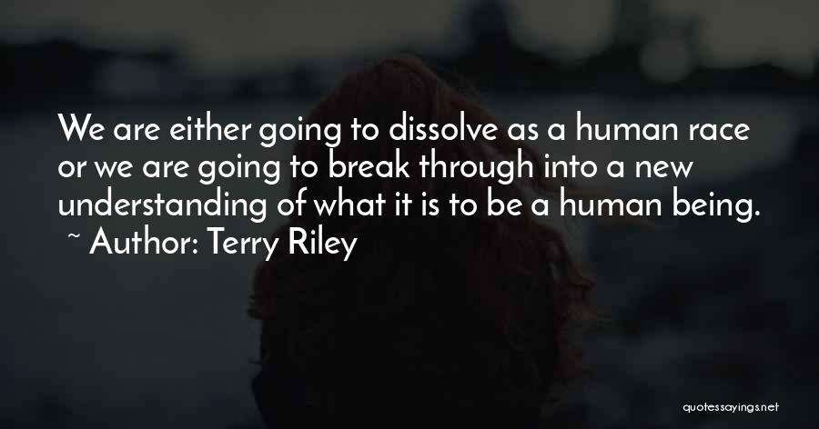 Terry Riley Quotes: We Are Either Going To Dissolve As A Human Race Or We Are Going To Break Through Into A New