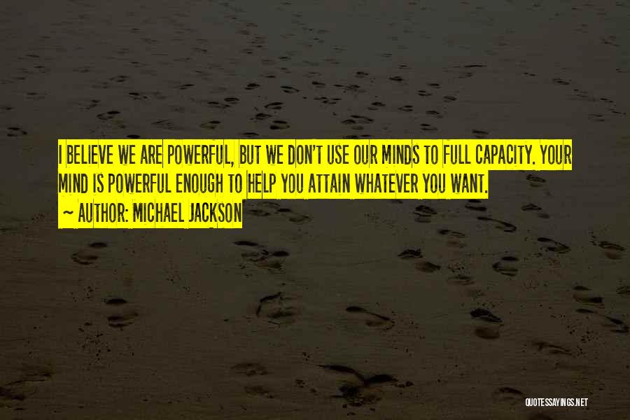 Michael Jackson Quotes: I Believe We Are Powerful, But We Don't Use Our Minds To Full Capacity. Your Mind Is Powerful Enough To