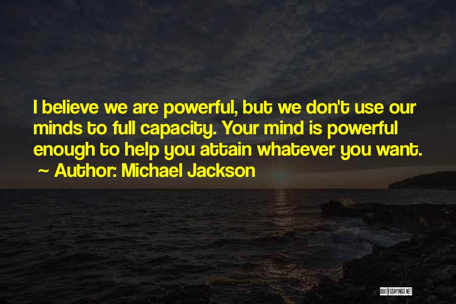 Michael Jackson Quotes: I Believe We Are Powerful, But We Don't Use Our Minds To Full Capacity. Your Mind Is Powerful Enough To