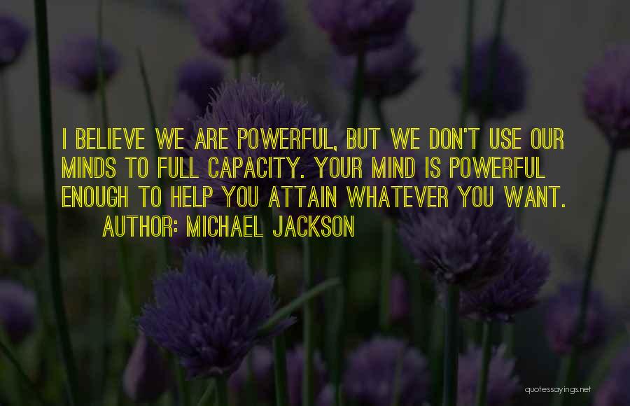 Michael Jackson Quotes: I Believe We Are Powerful, But We Don't Use Our Minds To Full Capacity. Your Mind Is Powerful Enough To