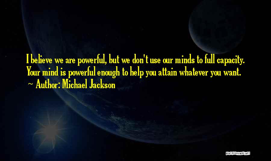 Michael Jackson Quotes: I Believe We Are Powerful, But We Don't Use Our Minds To Full Capacity. Your Mind Is Powerful Enough To