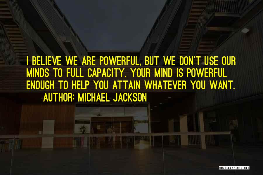 Michael Jackson Quotes: I Believe We Are Powerful, But We Don't Use Our Minds To Full Capacity. Your Mind Is Powerful Enough To