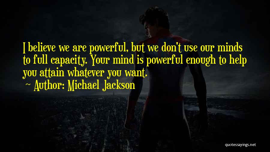 Michael Jackson Quotes: I Believe We Are Powerful, But We Don't Use Our Minds To Full Capacity. Your Mind Is Powerful Enough To