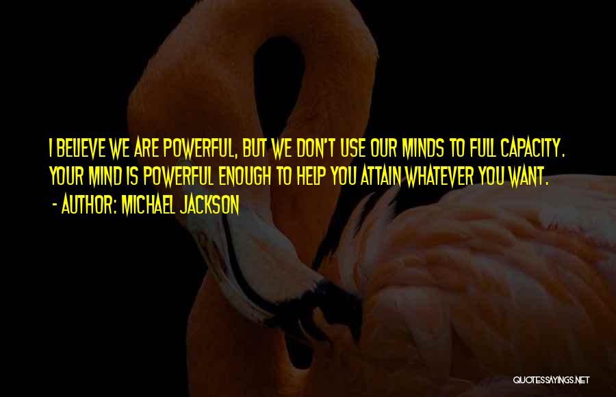 Michael Jackson Quotes: I Believe We Are Powerful, But We Don't Use Our Minds To Full Capacity. Your Mind Is Powerful Enough To