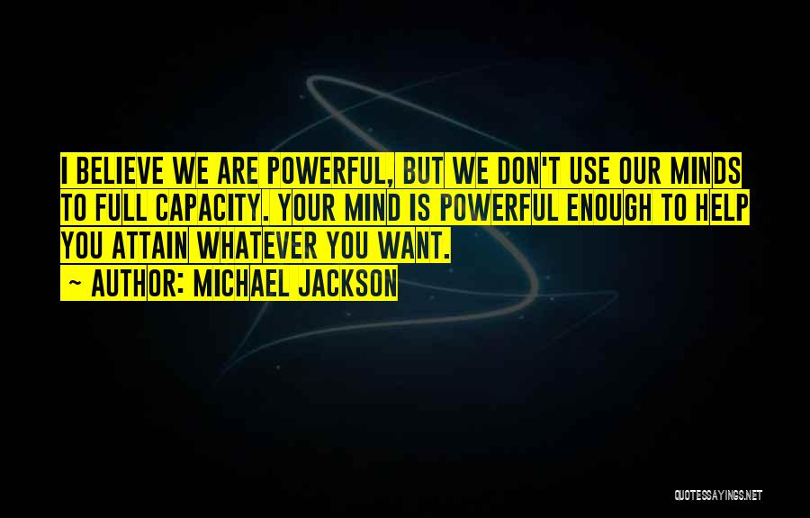 Michael Jackson Quotes: I Believe We Are Powerful, But We Don't Use Our Minds To Full Capacity. Your Mind Is Powerful Enough To