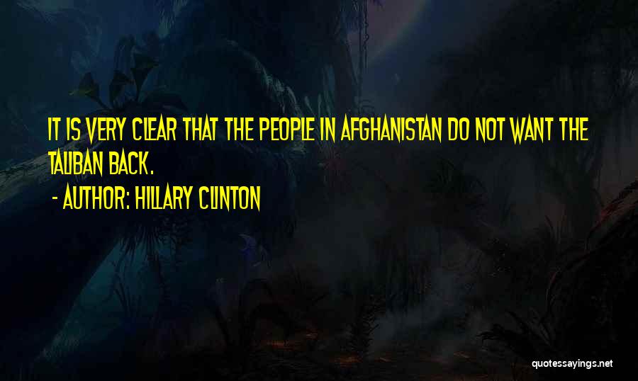 Hillary Clinton Quotes: It Is Very Clear That The People In Afghanistan Do Not Want The Taliban Back.