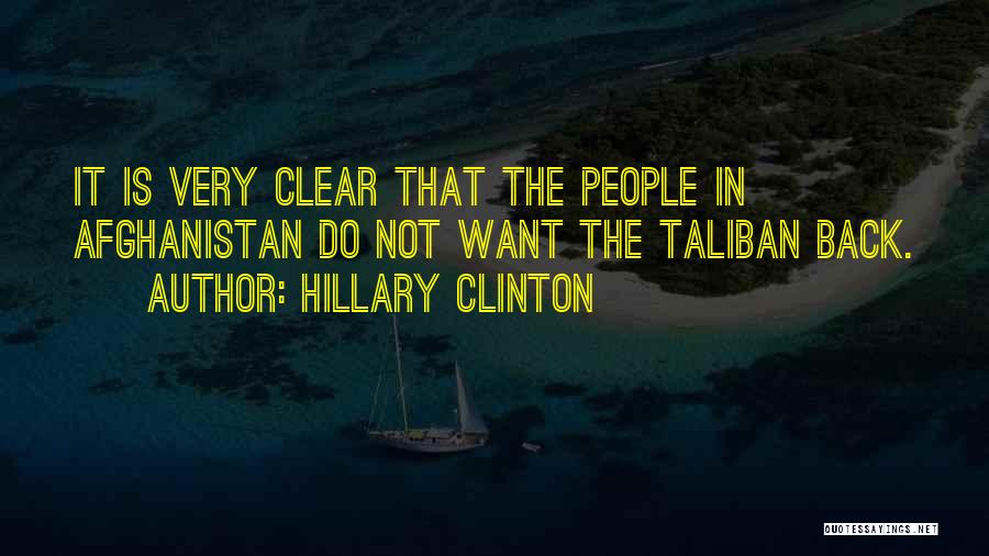 Hillary Clinton Quotes: It Is Very Clear That The People In Afghanistan Do Not Want The Taliban Back.