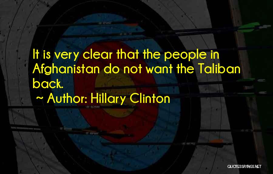 Hillary Clinton Quotes: It Is Very Clear That The People In Afghanistan Do Not Want The Taliban Back.