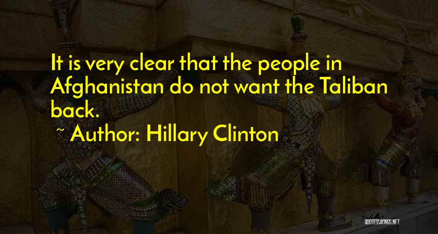 Hillary Clinton Quotes: It Is Very Clear That The People In Afghanistan Do Not Want The Taliban Back.