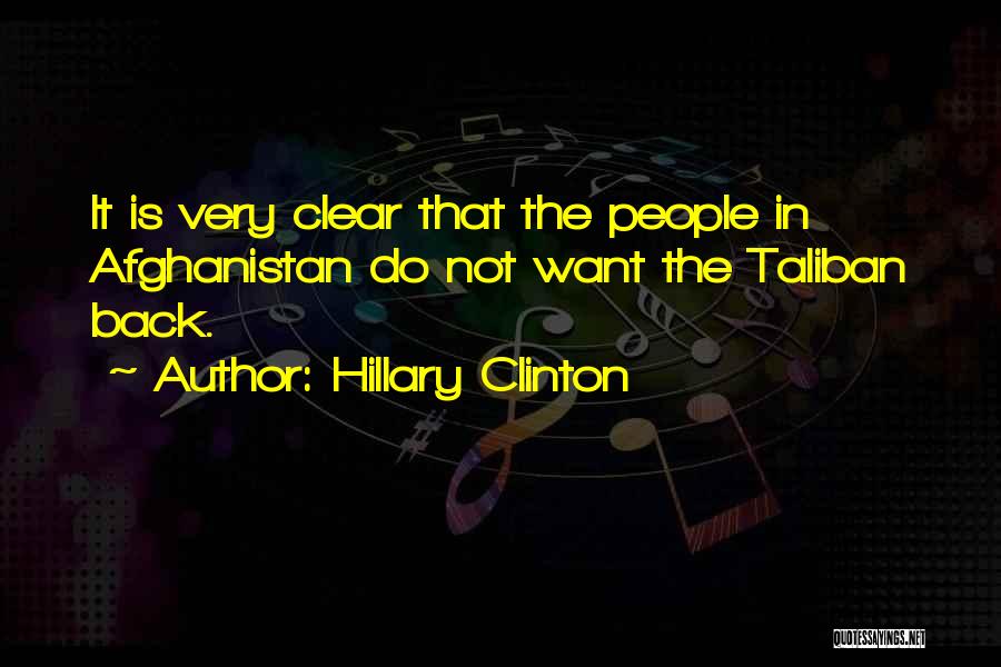 Hillary Clinton Quotes: It Is Very Clear That The People In Afghanistan Do Not Want The Taliban Back.