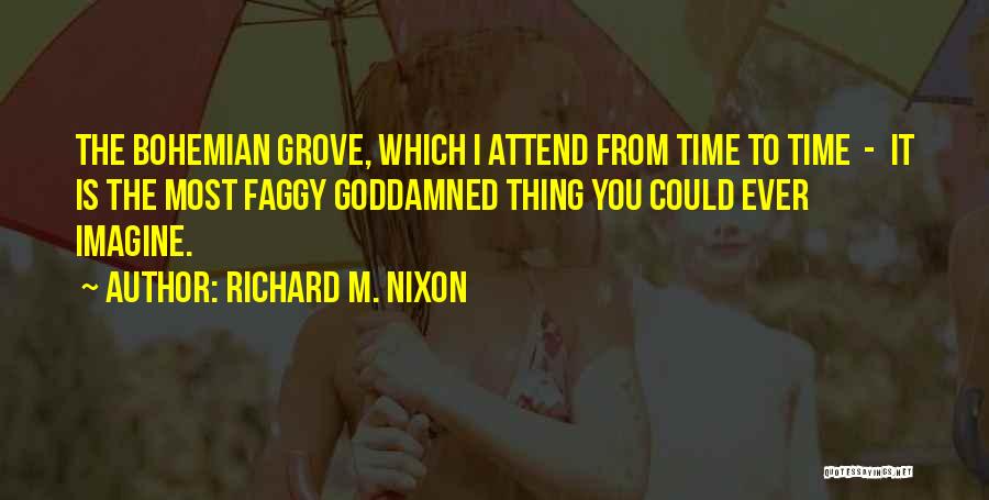 Richard M. Nixon Quotes: The Bohemian Grove, Which I Attend From Time To Time - It Is The Most Faggy Goddamned Thing You Could