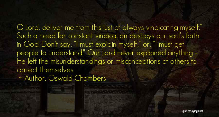 Oswald Chambers Quotes: O Lord, Deliver Me From This Lust Of Always Vindicating Myself. Such A Need For Constant Vindication Destroys Our Soul's