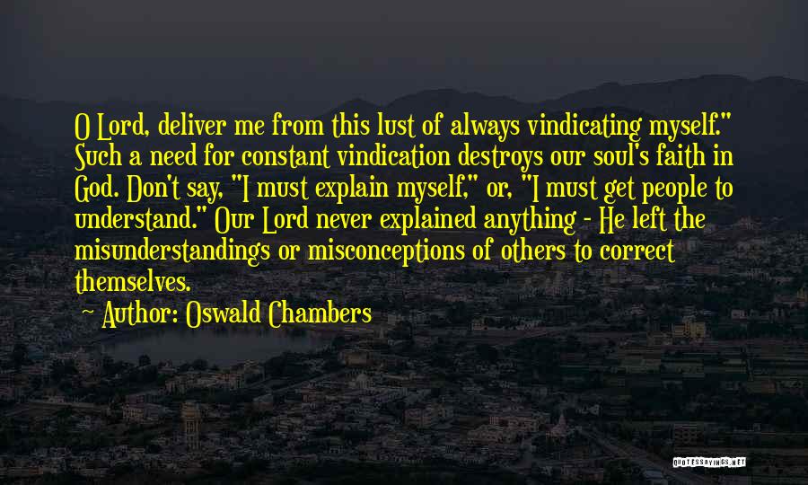 Oswald Chambers Quotes: O Lord, Deliver Me From This Lust Of Always Vindicating Myself. Such A Need For Constant Vindication Destroys Our Soul's