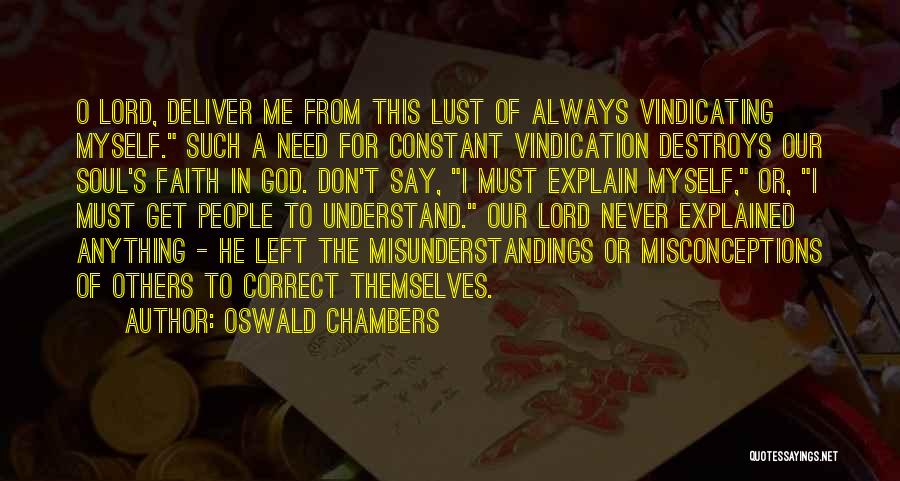 Oswald Chambers Quotes: O Lord, Deliver Me From This Lust Of Always Vindicating Myself. Such A Need For Constant Vindication Destroys Our Soul's