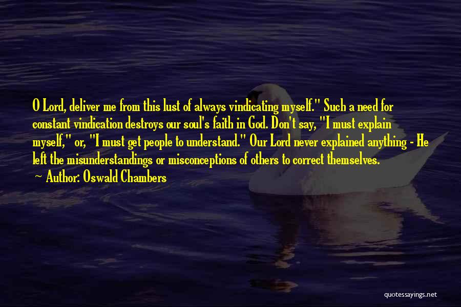 Oswald Chambers Quotes: O Lord, Deliver Me From This Lust Of Always Vindicating Myself. Such A Need For Constant Vindication Destroys Our Soul's