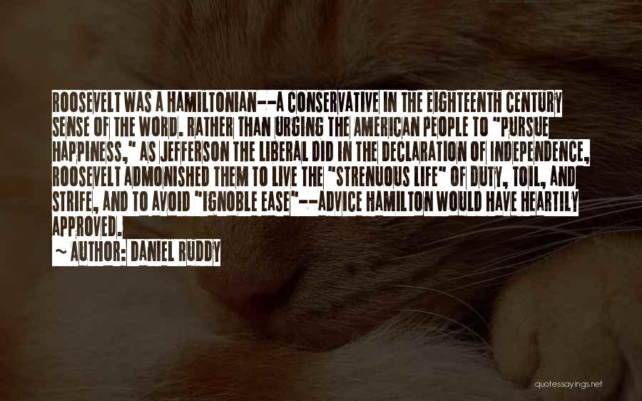 Daniel Ruddy Quotes: Roosevelt Was A Hamiltonian--a Conservative In The Eighteenth Century Sense Of The Word. Rather Than Urging The American People To