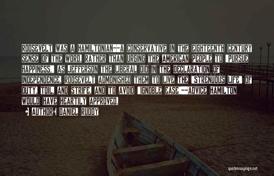 Daniel Ruddy Quotes: Roosevelt Was A Hamiltonian--a Conservative In The Eighteenth Century Sense Of The Word. Rather Than Urging The American People To