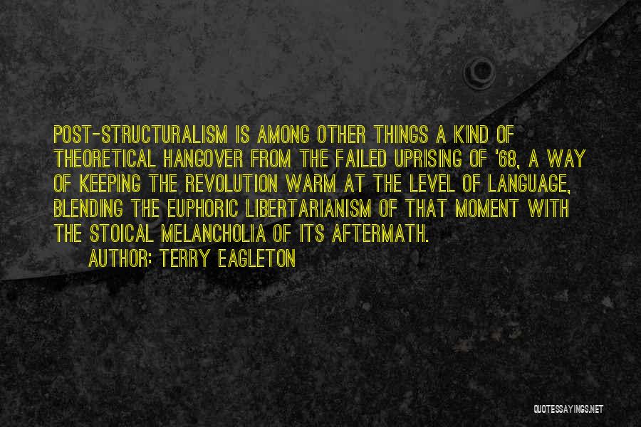 Terry Eagleton Quotes: Post-structuralism Is Among Other Things A Kind Of Theoretical Hangover From The Failed Uprising Of '68, A Way Of Keeping
