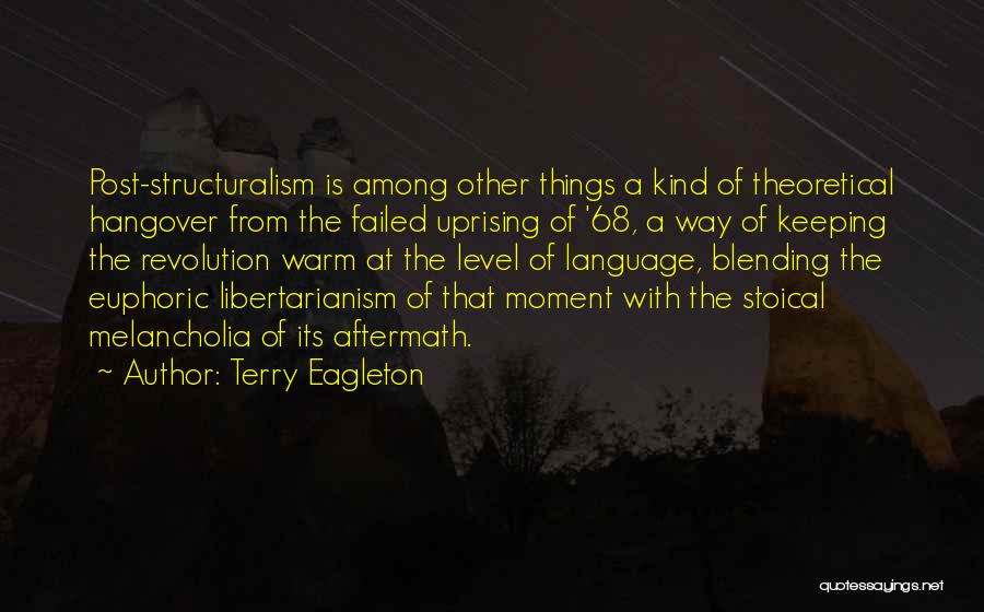 Terry Eagleton Quotes: Post-structuralism Is Among Other Things A Kind Of Theoretical Hangover From The Failed Uprising Of '68, A Way Of Keeping